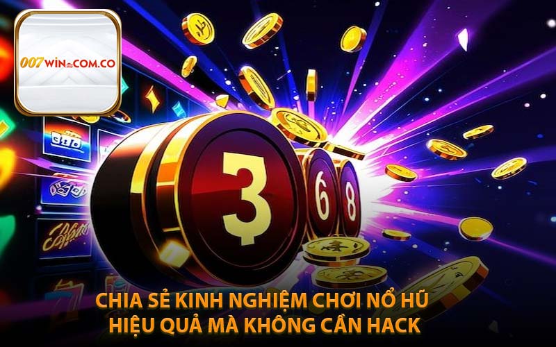 Chia Sẻ Kinh Nghiệm Chơi Nổ Hũ Hiệu Quả Mà Không Cần Hack
