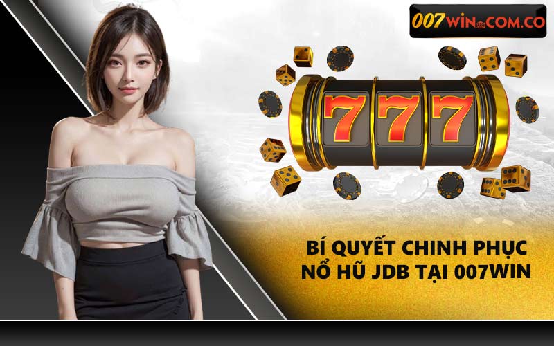 Bí quyết chinh phục nổ hũ JDB tại 007WIN
